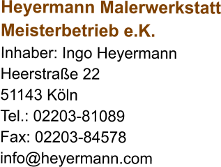 Heyermann MalerwerkstattMeisterbetrieb e.K.  Inhaber: Ingo Heyermann HeerstraÃŸe 22 51143 KÃ¶ln Tel.: 02203-81089 Fax: 02203-84578 info@heyermann.com